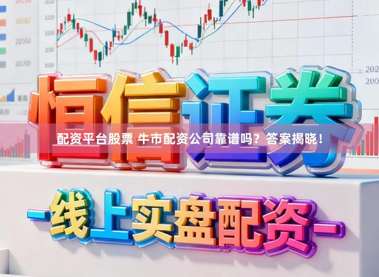 配资平台股票 牛市配资公司靠谱吗？答案揭晓！