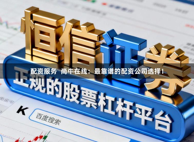 配资服务  尚牛在线：最靠谱的配资公司选择！