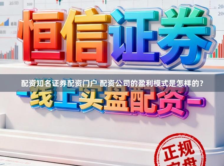 配资知名证券配资门户 配资公司的盈利模式是怎样的？