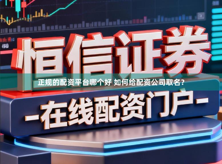 正规的配资平台哪个好 如何给配资公司取名？