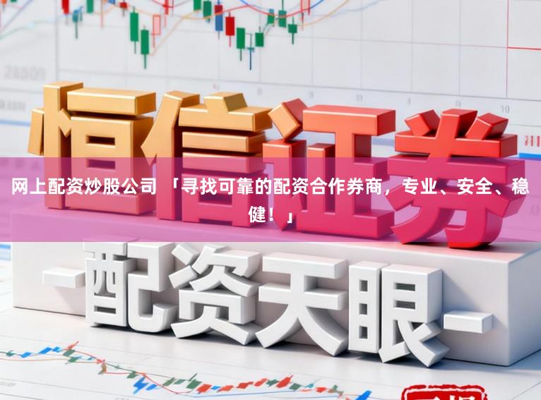 网上配资炒股公司 「寻找可靠的配资合作券商，专业、安全、稳健！」