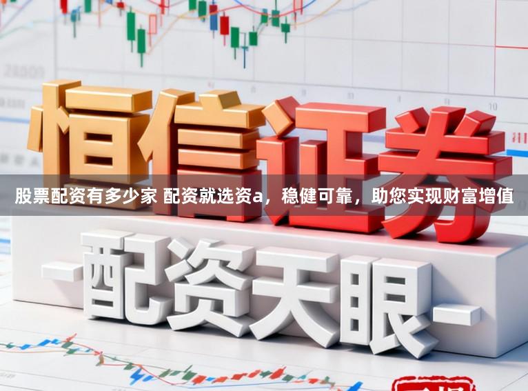 股票配资有多少家 配资就选资a，稳健可靠，助您实现财富增值