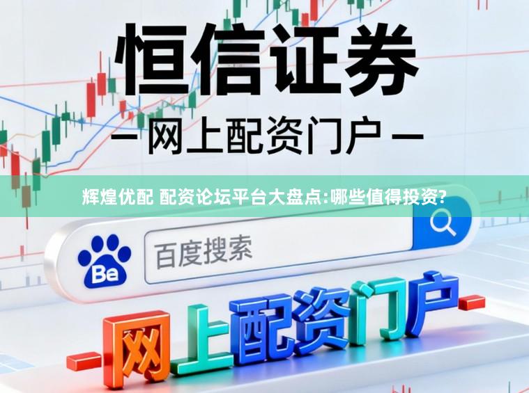 辉煌优配 配资论坛平台大盘点:哪些值得投资?