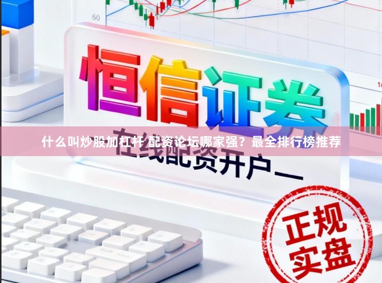 什么叫炒股加杠杆 配资论坛哪家强？最全排行榜推荐
