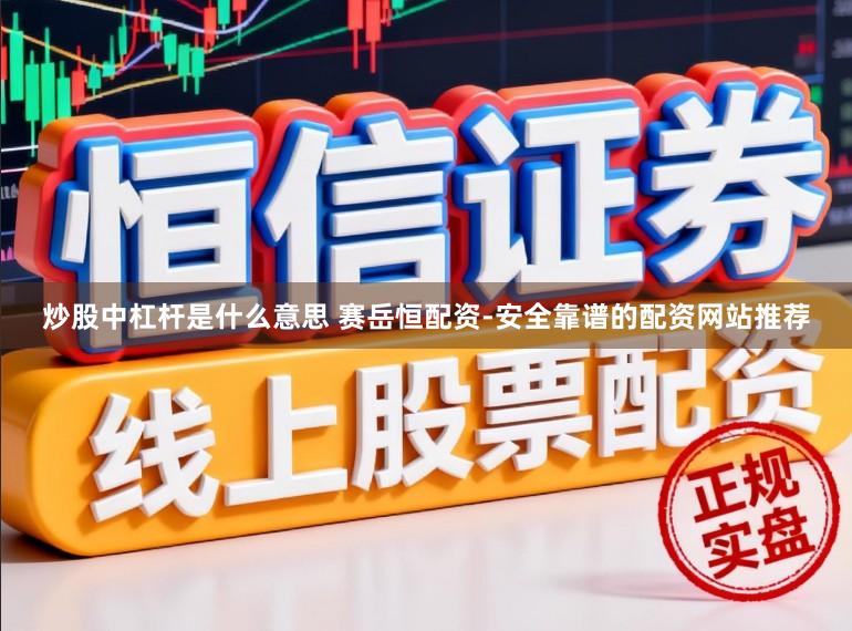 炒股中杠杆是什么意思 赛岳恒配资-安全靠谱的配资网站推荐