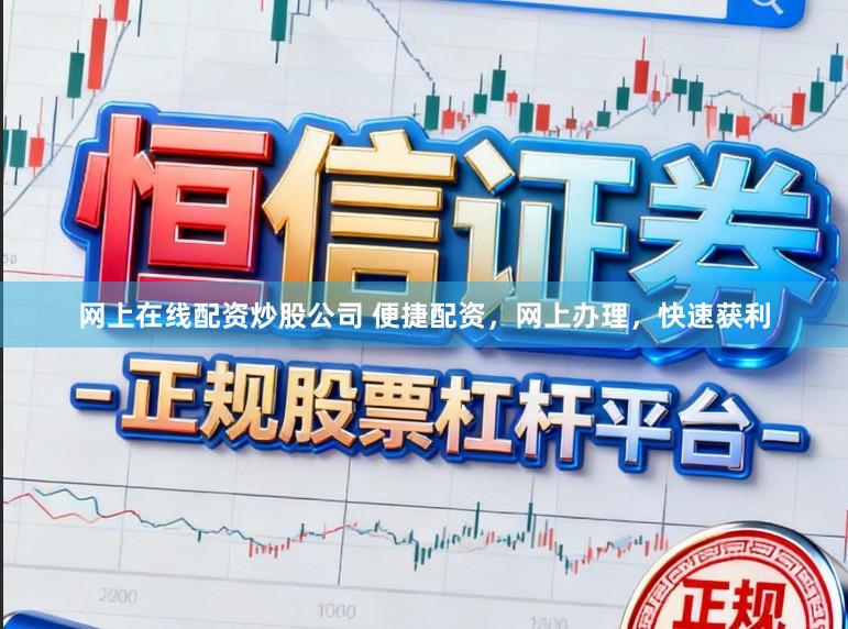 网上在线配资炒股公司 便捷配资，网上办理，快速获利