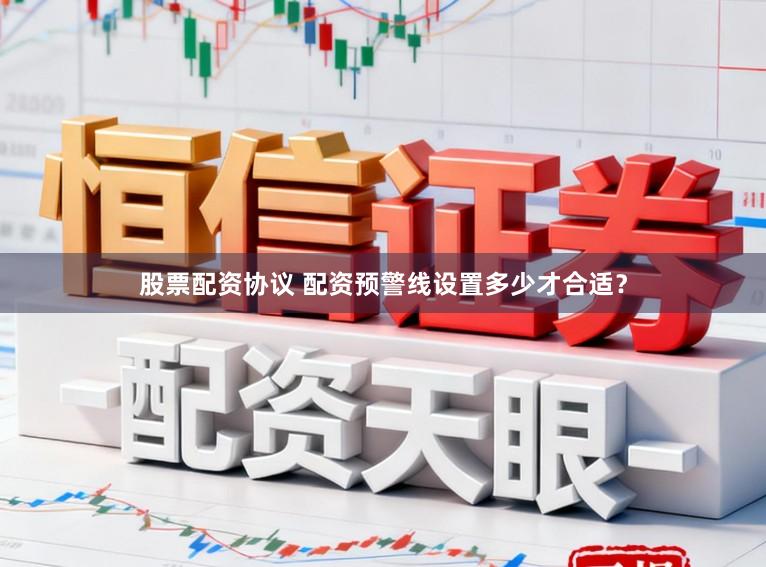 股票配资协议 配资预警线设置多少才合适？