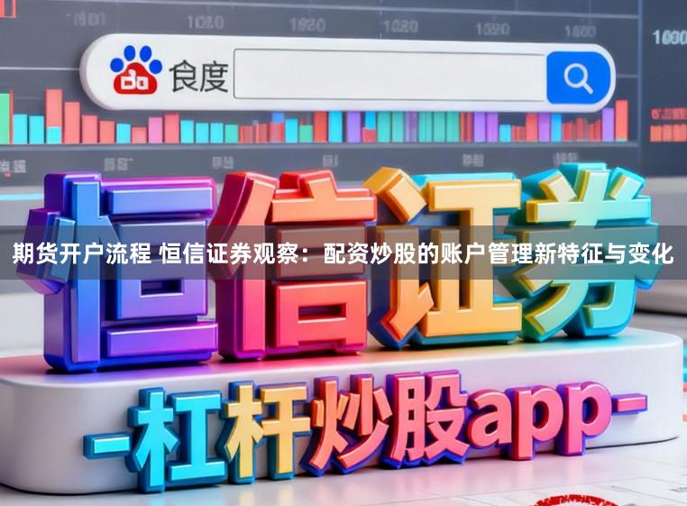 期货开户流程 恒信证券观察：配资炒股的账户管理新特征与变化