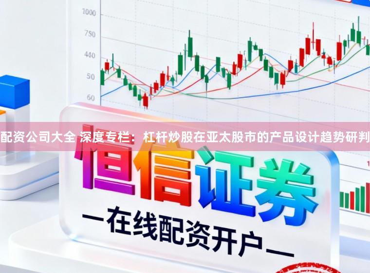 配资公司大全 深度专栏：杠杆炒股在亚太股市的产品设计趋势研判