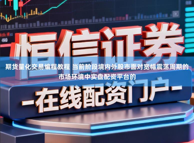 期货量化交易编程教程 当前阶段境内外股市面对宽幅震荡周期的市场环境中实盘配资平台的