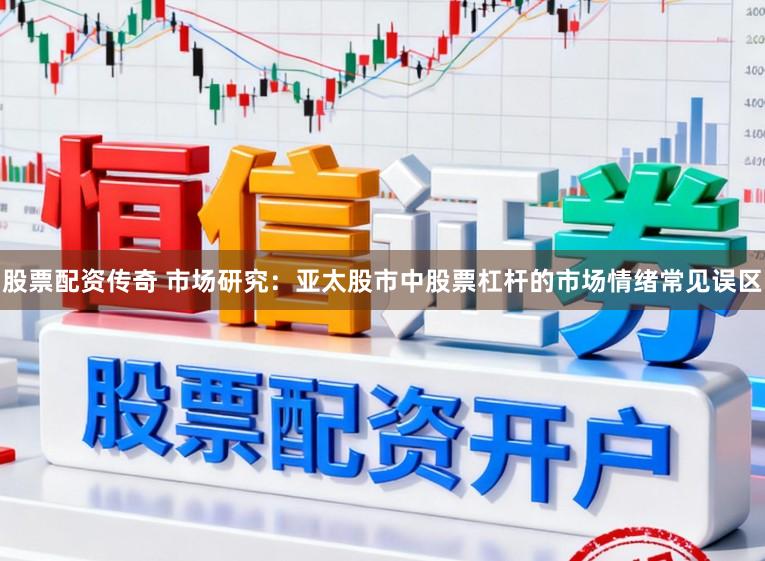 股票配资传奇 市场研究：亚太股市中股票杠杆的市场情绪常见误区