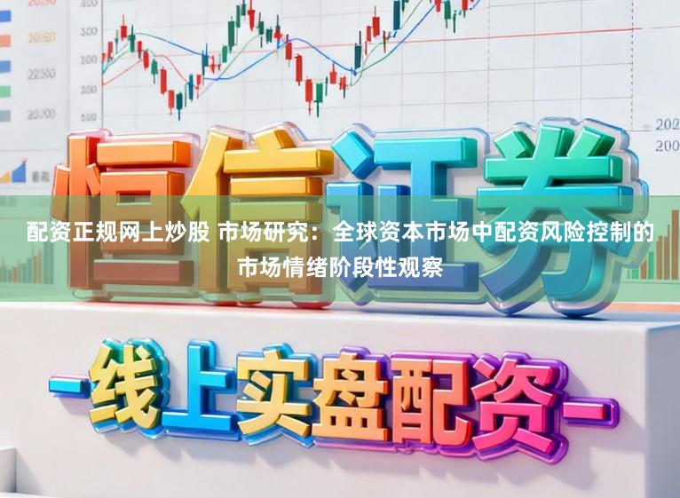 配资正规网上炒股 市场研究：全球资本市场中配资风险控制的市场情绪阶段性观察