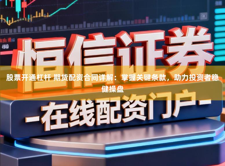 股票开通杠杆 期货配资合同详解：掌握关键条款，助力投资者稳健操盘