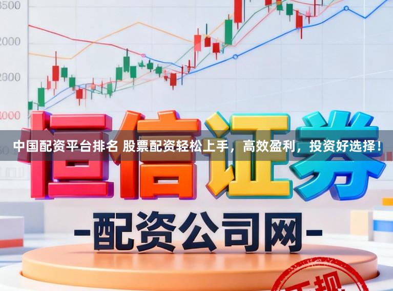 中国配资平台排名 股票配资轻松上手，高效盈利，投资好选择！