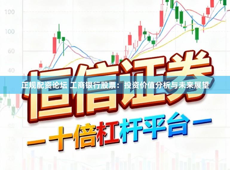正规配资论坛 工商银行股票：投资价值分析与未来展望