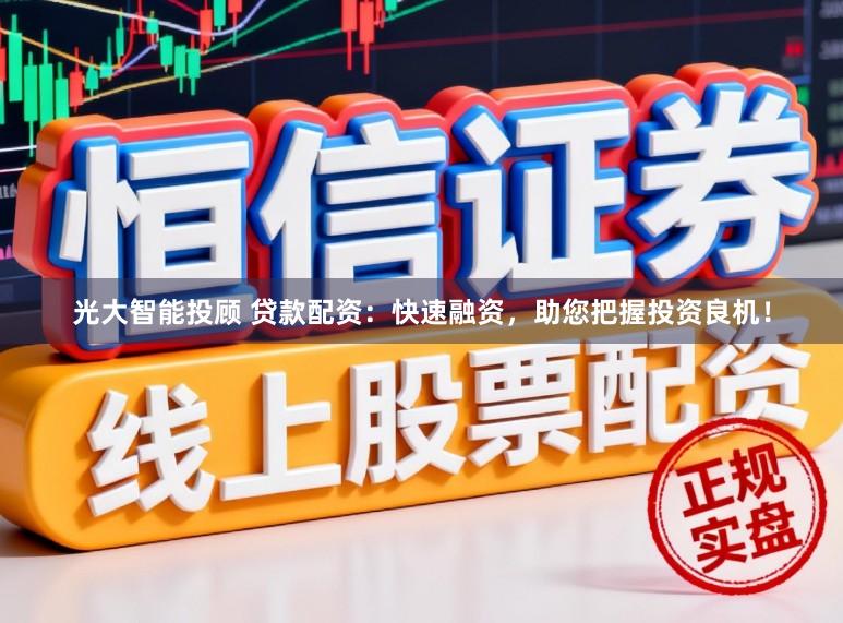 光大智能投顾 贷款配资：快速融资，助您把握投资良机！