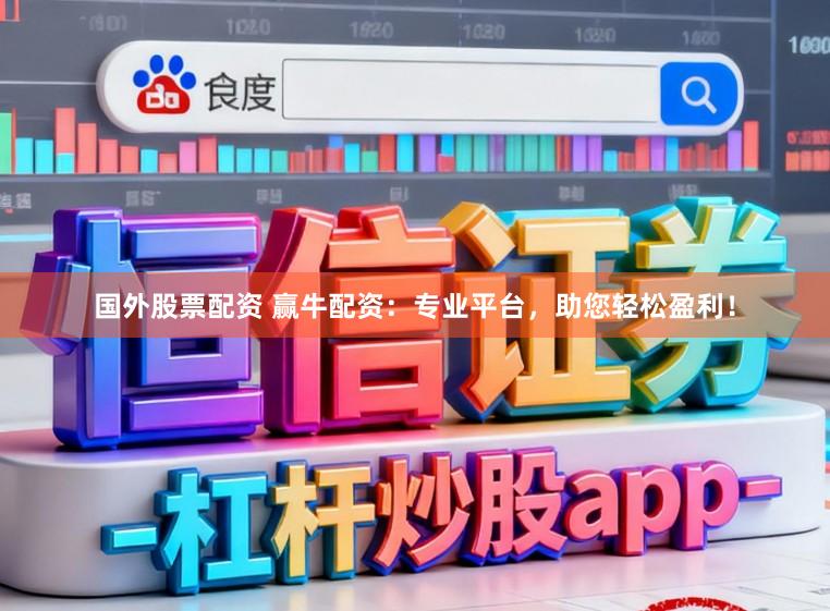 国外股票配资 赢牛配资：专业平台，助您轻松盈利！