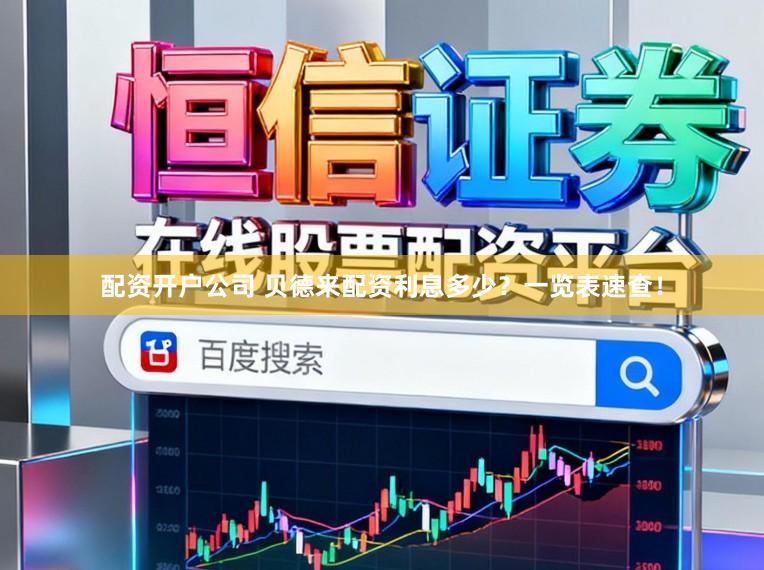 配资开户公司 贝德来配资利息多少？一览表速查！